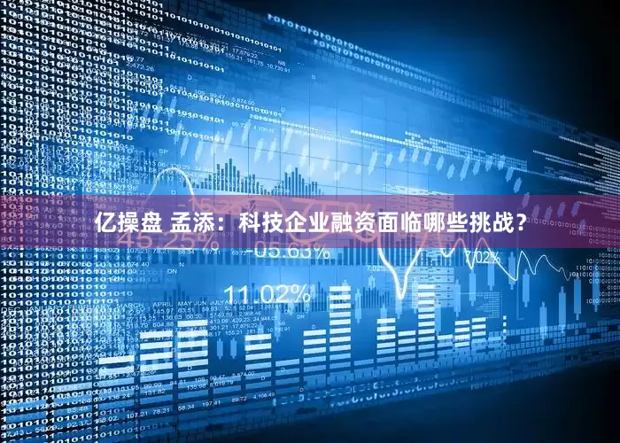 亿操盘 孟添：科技企业融资面临哪些挑战？
