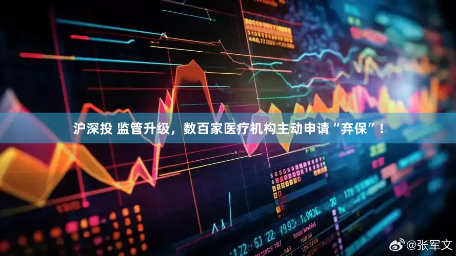 沪深投 监管升级，数百家医疗机构主动申请“弃保”！