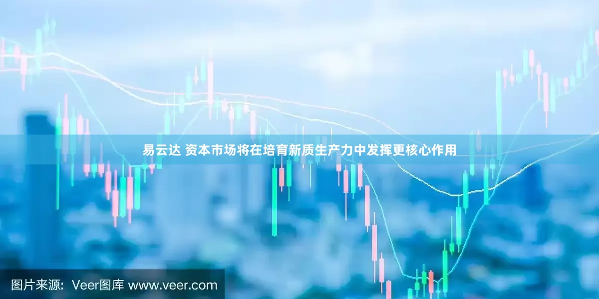 易云达 资本市场将在培育新质生产力中发挥更核心作用