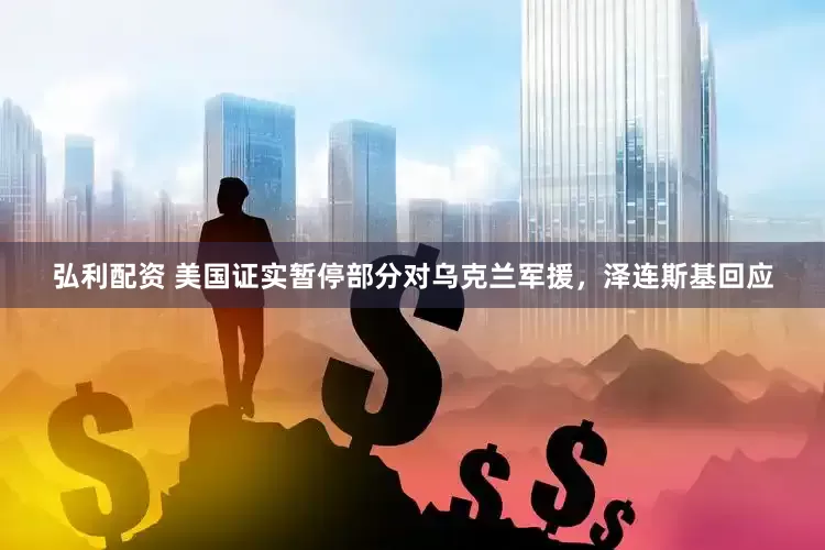 弘利配资 美国证实暂停部分对乌克兰军援，泽连斯基回应