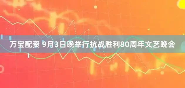 万宝配资 9月3日晚举行抗战胜利80周年文艺晚会