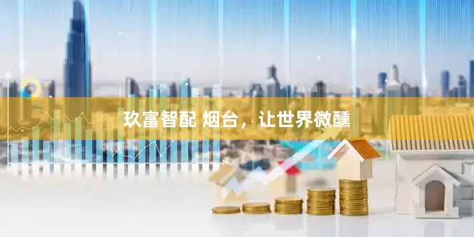 玖富智配 烟台，让世界微醺