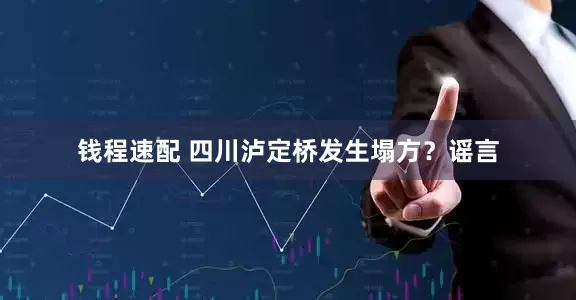 钱程速配 四川泸定桥发生塌方？谣言