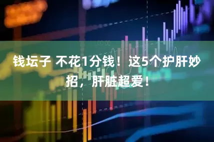 钱坛子 不花1分钱！这5个护肝妙招，肝脏超爱！
