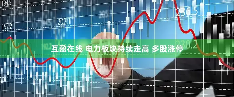 互盈在线 电力板块持续走高 多股涨停