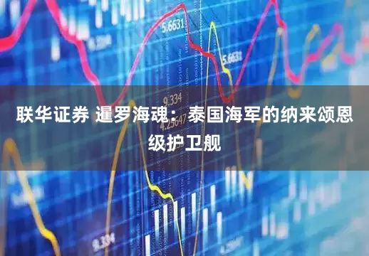 联华证券 暹罗海魂：泰国海军的纳来颂恩级护卫舰