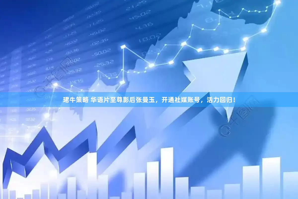 珺牛策略 华语片至尊影后张曼玉，开通社媒账号，活力回归！