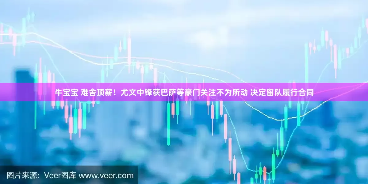 牛宝宝 难舍顶薪！尤文中锋获巴萨等豪门关注不为所动 决定留队履行合同