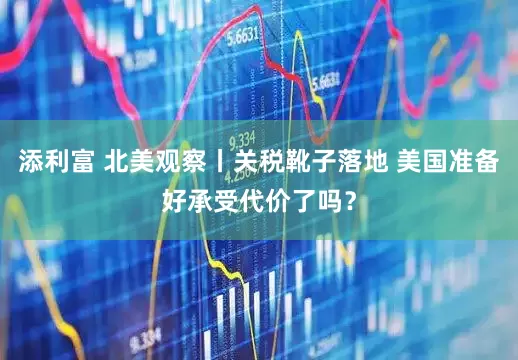 添利富 北美观察丨关税靴子落地 美国准备好承受代价了吗？