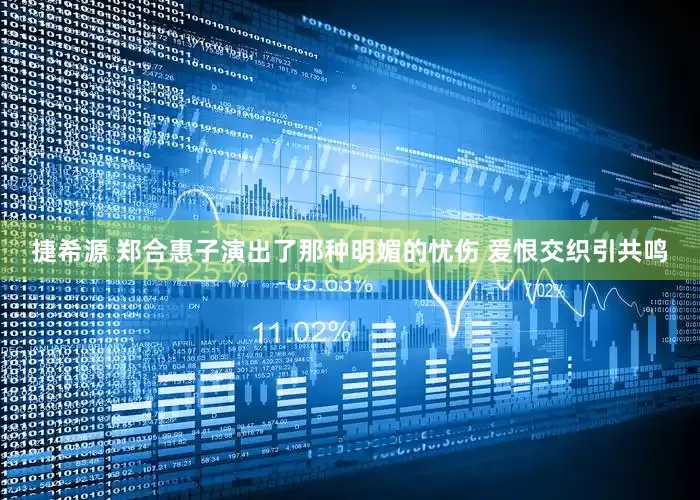 捷希源 郑合惠子演出了那种明媚的忧伤 爱恨交织引共鸣