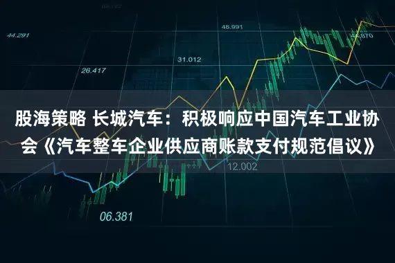 股海策略 长城汽车：积极响应中国汽车工业协会《汽车整车企业供应商账款支付规范倡议》
