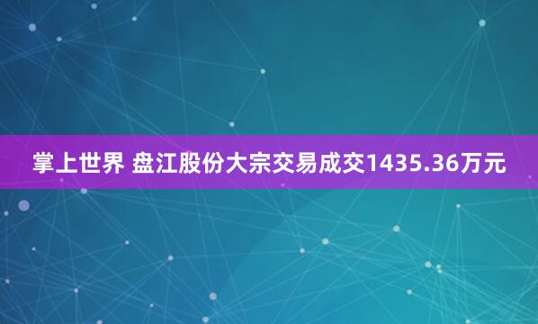 掌上世界 盘江股份大宗交易成交1435.36万元