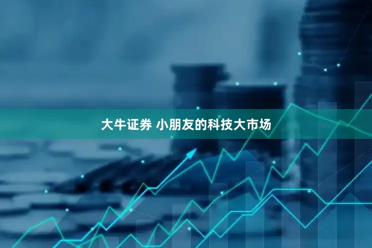 大牛证券 小朋友的科技大市场