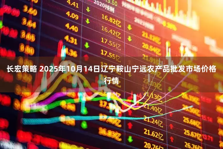 长宏策略 2025年10月14日辽宁鞍山宁远农产品批发市场价格行情