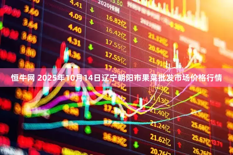恒牛网 2025年10月14日辽宁朝阳市果菜批发市场价格行情