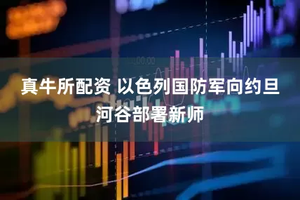 真牛所配资 以色列国防军向约旦河谷部署新师