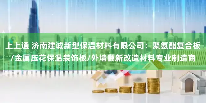 上上通 济南建诚新型保温材料有限公司：聚氨酯复合板/金属压花保温装饰板/外墙翻新改造材料专业制造商