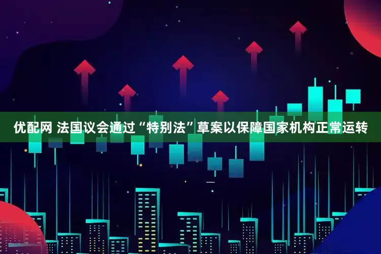 优配网 法国议会通过“特别法”草案以保障国家机构正常运转