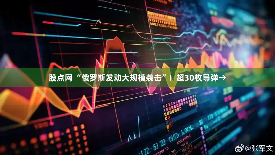股点网 “俄罗斯发动大规模袭击”！超30枚导弹→