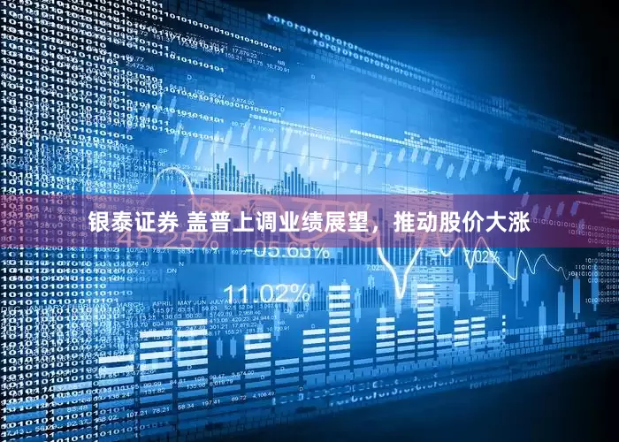 银泰证券 盖普上调业绩展望，推动股价大涨