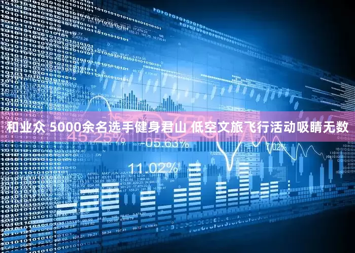 和业众 5000余名选手健身君山 低空文旅飞行活动吸睛无数