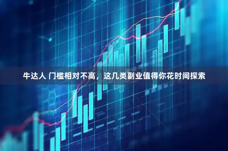 牛达人 门槛相对不高，这几类副业值得你花时间探索